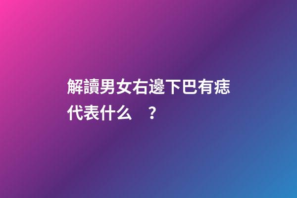 解讀男女右邊下巴有痣代表什么？